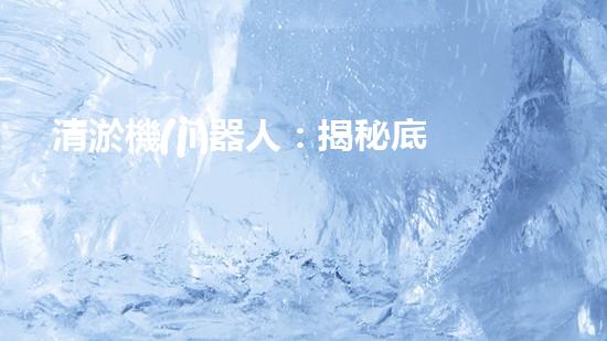 清淤機(jī)器人：揭秘底泥中的秘密！